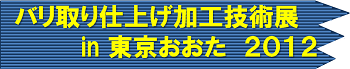 バリ取り仕上げ加工技術展in東京おおた2012 バリ取り仕上げ加工技術展in東京おおた2012